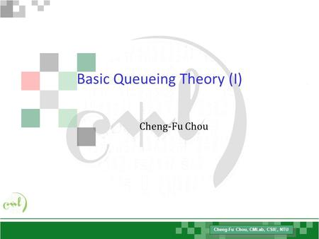 Cheng-Fu Chou, CMLab, CSIE, NTU Basic Queueing Theory (I) Cheng-Fu Chou.