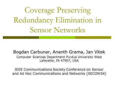 Coverage Preserving Redundancy Elimination in Sensor Networks Bogdan Carbunar, Ananth Grama, Jan Vitek Computer Sciences Department Purdue University West.