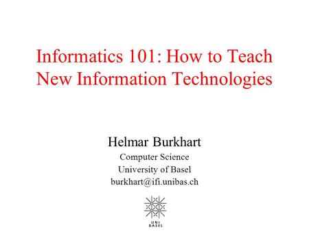 Informatics 101: How to Teach New Information Technologies Helmar Burkhart Computer Science University of Basel