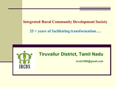 Integrated Rural Community Development Society 25 + years of facilitating transformation…. Tiruvallur District, Tamil Nadu