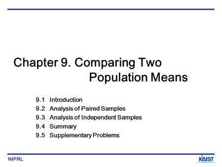 NIPRL 1 Chapter 9. Comparing Two Population Means 9.1 Introduction 9.2 Analysis of Paired Samples 9.3 Analysis of Independent Samples 9.4 Summary 9.5 Supplementary.