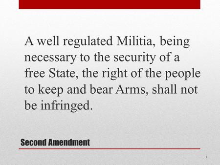 Second Amendment A well regulated Militia, being necessary to the security of a free State, the right of the people to keep and bear Arms, shall not be.