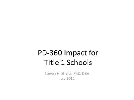PD-360 Impact for Title 1 Schools Steven H. Shaha, PhD, DBA July 2011.