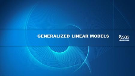 Copyright © 2013, SAS Institute Inc. All rights reserved. GENERALIZED LINEAR MODELS.