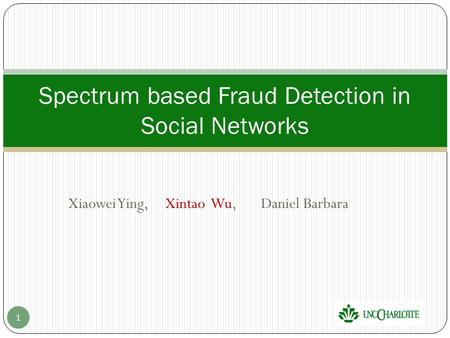 Xiaowei Ying, Xintao Wu, Daniel Barbara Spectrum based Fraud Detection in Social Networks 1.