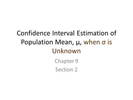 Confidence Interval Estimation of Population Mean, μ, when σ is Unknown Chapter 9 Section 2.