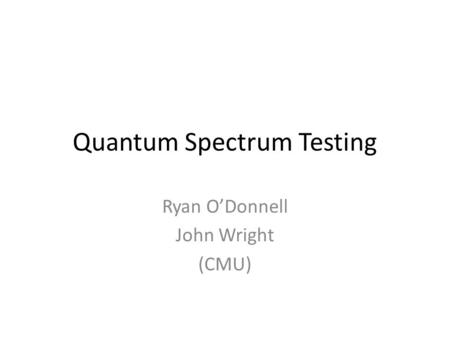 Quantum Spectrum Testing Ryan O’Donnell John Wright (CMU)