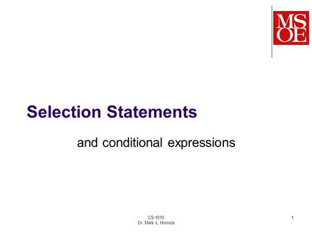 CS-1010 Dr. Mark L. Hornick 1 Selection Statements and conditional expressions.