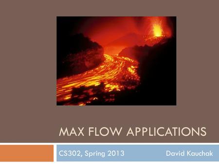 MAX FLOW APPLICATIONS CS302, Spring 2013 David Kauchak.