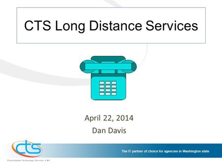 CTS Long Distance Services April 22, 2014 Dan Davis.