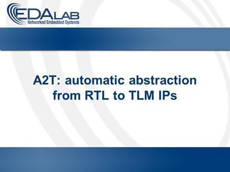 A2T: automatic abstraction from RTL to TLM IPs. 2 Outline HIFSuite overview Motivation for abstraction Abstraction techniques Tool features Tested benchmarks.
