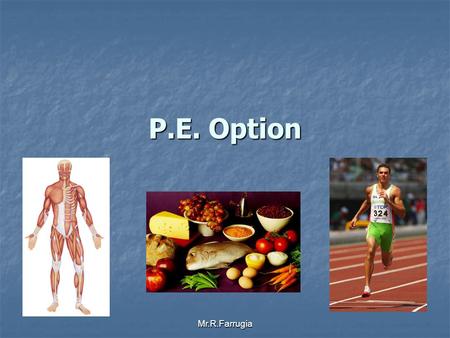 Mr.R.Farrugia P.E. Option. Mr.R.Farrugia What does P.E. Option consist of ? 45% 40% 15% Practical Theory Coursework.