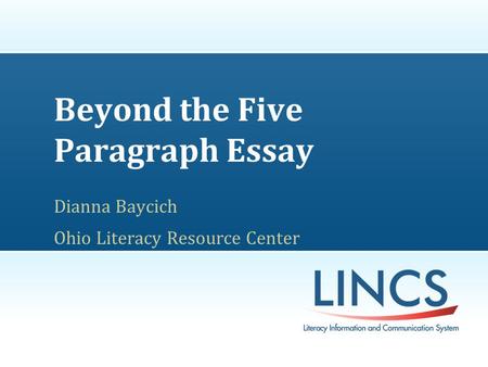 Beyond the Five Paragraph Essay Dianna Baycich Ohio Literacy Resource Center.