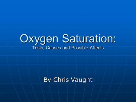 Oxygen Saturation: Tests, Causes and Possible Affects By Chris Vaught.