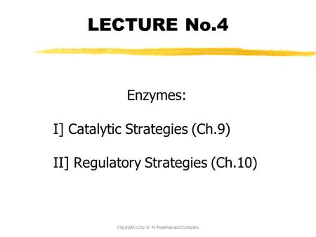 Copyright (c) by W. H. Freeman and Company LECTURE No.4 Enzymes: I] Catalytic Strategies (Ch.9) II] Regulatory Strategies (Ch.10)
