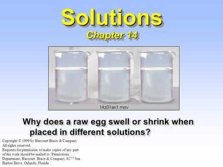 Solutions Chapter 14 Why does a raw egg swell or shrink when placed in different solutions? Copyright © 1999 by Harcourt Brace & Company All rights reserved.