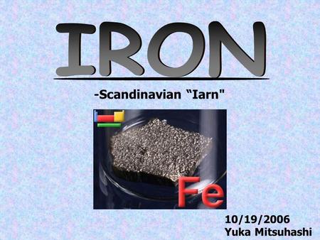 10/19/2006 Yuka Mitsuhashi -Scandinavian “Iarn. NUTR 650, 10/19/2006 1.History 2.Fact - chemistry 3.Function 4.Distribution 5.Functional and storage.