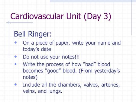 Cardiovascular Unit (Day 3) Bell Ringer:  On a piece of paper, write your name and today’s date  Do not use your notes!!!  Write the process of how.