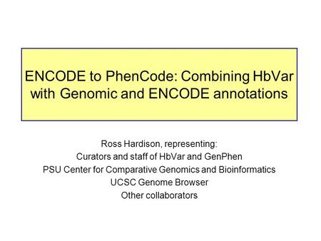 ENCODE to PhenCode: Combining HbVar with Genomic and ENCODE annotations Ross Hardison, representing: Curators and staff of HbVar and GenPhen PSU Center.