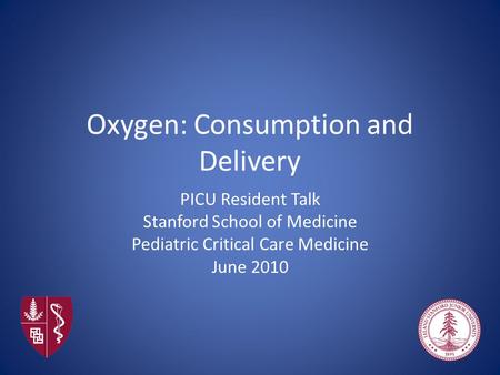 Oxygen: Consumption and Delivery PICU Resident Talk Stanford School of Medicine Pediatric Critical Care Medicine June 2010.