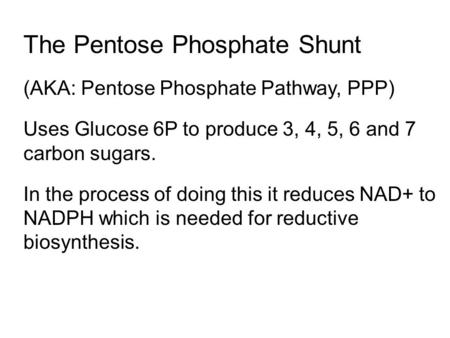 The Pentose Phosphate Shunt (AKA: Pentose Phosphate Pathway, PPP) Uses Glucose 6P to produce 3, 4, 5, 6 and 7 carbon sugars. In the process of doing this.