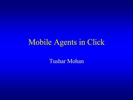 Mobile Agents in Click Tushar Mohan. Click Elements Graphs made of simple elements Separate flows have separate ports Common case fast Reduce function.