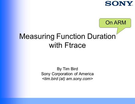 Measuring Function Duration with Ftrace By Tim Bird Sony Corporation of America On ARM.
