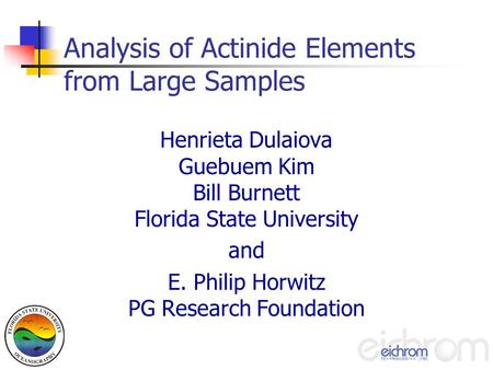 Analysis of Actinide Elements from Large Samples Henrieta Dulaiova Guebuem Kim Bill Burnett Florida State University and E. Philip Horwitz PG Research.