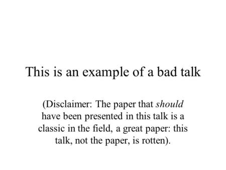 This is an example of a bad talk (Disclaimer: The paper that should have been presented in this talk is a classic in the field, a great paper: this talk,