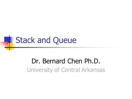 Stack and Queue Dr. Bernard Chen Ph.D. University of Central Arkansas.