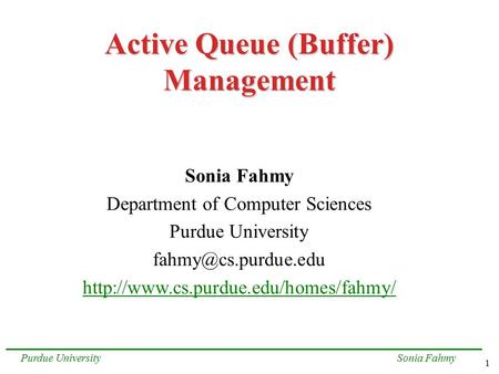 1 Sonia FahmyPurdue University Active Queue (Buffer) Management Sonia Fahmy Department of Computer Sciences Purdue University