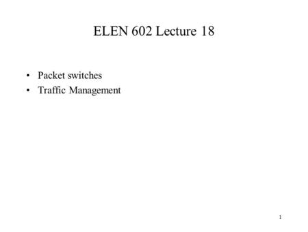 1 ELEN 602 Lecture 18 Packet switches Traffic Management.