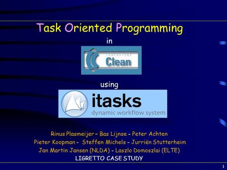 Task Oriented Programming in using Rinus Plasmeijer – Bas Lijnse - Peter Achten Pieter Koopman - Steffen Michels - Jurriën Stutterheim Jan Martin Jansen.