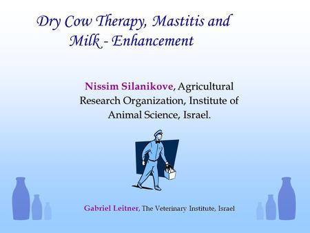 Dry Cow Therapy, Mastitis and Milk - Enhancement, Agricultural Research Organization, Institute of Animal Science, Israel. Nissim Silanikove, Agricultural.