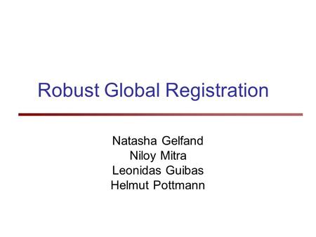 Robust Global Registration Natasha Gelfand Niloy Mitra Leonidas Guibas Helmut Pottmann.
