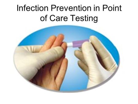 Infection Prevention in Point of Care Testing. Point of Care Testing (POCT) Diagnostic testing at or near the site of patient care Uses portable handheld.