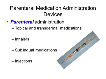 Parenteral Medication Administration Devices Parenteral administration –Topical and transdermal medications –Inhalers –Sublingual medications –Injections.