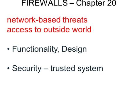 FIREWALLS – Chapter 20 network-based threats access to outside world Functionality, Design Security – trusted system.