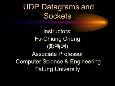 UDP Datagrams and Sockets Instructors: Fu-Chiung Cheng ( 鄭福炯 ) Associate Professor Computer Science & Engineering Tatung University.
