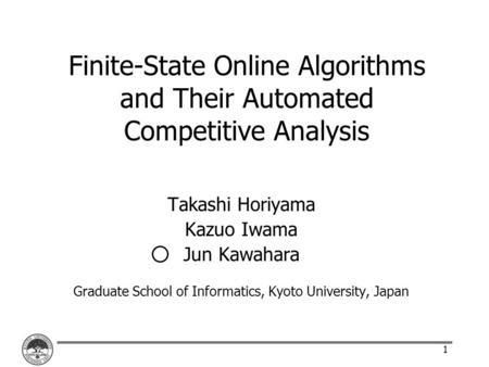 1 Finite-State Online Algorithms and Their Automated Competitive Analysis Takashi Horiyama Kazuo Iwama Jun Kawahara Graduate School of Informatics, Kyoto.