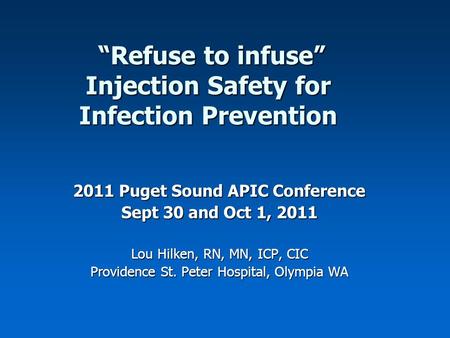 “Refuse to infuse” Injection Safety for Infection Prevention “Refuse to infuse” Injection Safety for Infection Prevention 2011 Puget Sound APIC Conference.