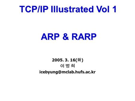 TCP/IP Illustrated Vol 1 ARP & RARP ARP & RARP 2005. 3. 16( 화 ) 이 병 희