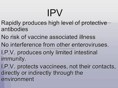 IPV IPV Rapidly produces high level of protective antibodies No risk of vaccine associated illness No interference from other enteroviruses. I.P.V. produces.