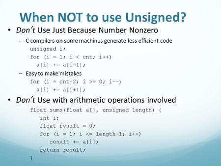 When NOT to use Unsigned? Don’t Use Just Because Number Nonzero – C compilers on some machines generate less efficient code unsigned i; for (i = 1; i 