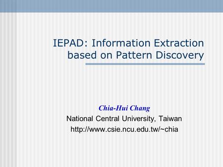 IEPAD: Information Extraction based on Pattern Discovery Chia-Hui Chang National Central University, Taiwan