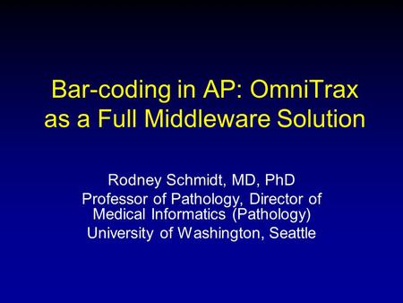 Bar-coding in AP: OmniTrax as a Full Middleware Solution Rodney Schmidt, MD, PhD Professor of Pathology, Director of Medical Informatics (Pathology) University.