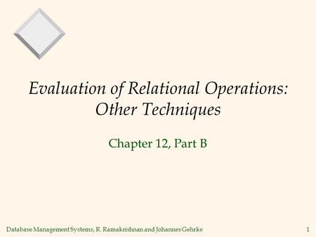 Database Management Systems, R. Ramakrishnan and Johannes Gehrke1 Evaluation of Relational Operations: Other Techniques Chapter 12, Part B.