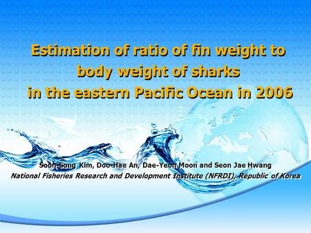 Estimation of ratio of fin weight to body weight of sharks in the eastern Pacific Ocean in 2006 Soon-Song Kim, Doo-Hae An, Dae-Yeon Moon and Seon Jae Hwang.