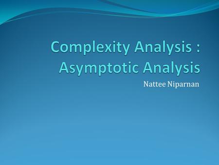 Nattee Niparnan. Recall What is the measurement of algorithm? How to compare two algorithms? Definition of Asymptotic Notation.