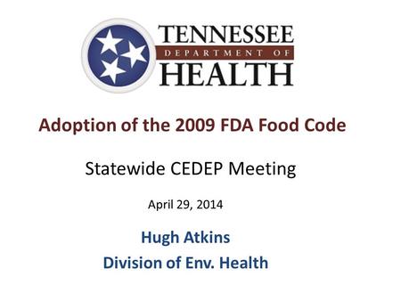 Adoption of the 2009 FDA Food Code Hugh Atkins Division of Env. Health Statewide CEDEP Meeting April 29, 2014.